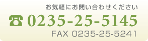 お気軽にお問い合せください TEL:0235-25-5145 FAX:0235-25-5241