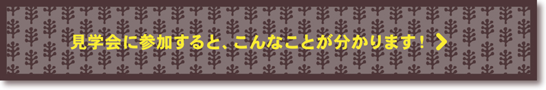 見学会に参加すると、こんなことが分かります!