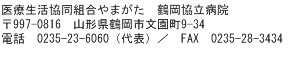 医療生活協同組合やまがた　鶴岡協立病院
〒997-0816　山形県鶴岡市文園町9-34
電話　0235-23-6060（代表）／　FAX　0235-28-3434